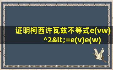 证明柯西许瓦兹不等式e(vw)^2<=e(v)e(w)